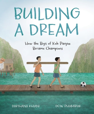 Building a Dream: How the Boys of Koh Panyee Became Champions by Khiani, Darshana