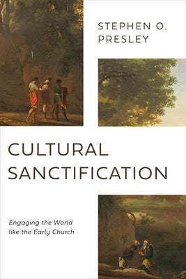 Cultural Sanctification: Engaging the World Like the Early Church by Presley, Stephen O.