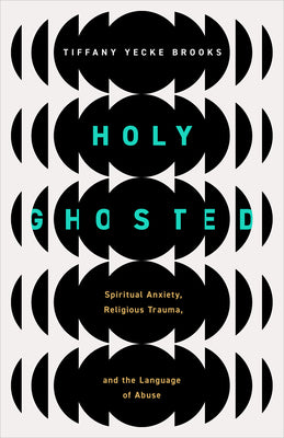 Holy Ghosted: Spiritual Anxiety, Religious Trauma, and the Language of Abuse by Brooks, Tiffany Yecke