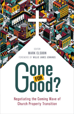 Gone for Good?: Negotiating the Coming Wave of Church Property Transition by Elsdon, Mark