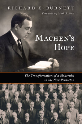 Machen's Hope: The Transformation of a Modernist in the New Princeton by Burnett, Richard E.