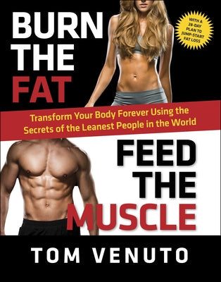 Burn the Fat, Feed the Muscle: Transform Your Body Forever Using the Secrets of the Leanest People in the World by Venuto, Tom