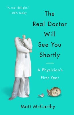 The Real Doctor Will See You Shortly: A Physician's First Year by McCarthy, Matt