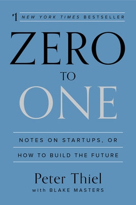 Zero to One: Notes on Startups, or How to Build the Future by Thiel, Peter