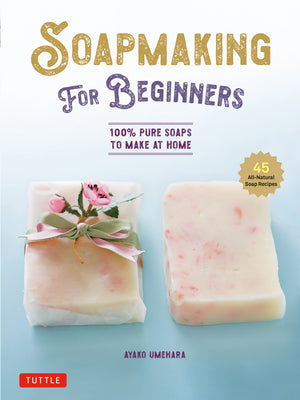 Soap Making for Beginners: 100% Pure Soaps to Make at Home (45 All-Natural Soap Recipes) by Umehara, Ayako