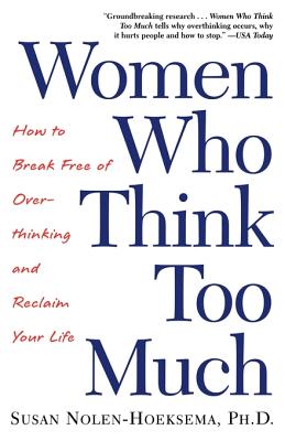 Women Who Think Too Much: How to Break Free of Overthinking and Reclaim Your Life by Nolen-Hoeksema, Susan