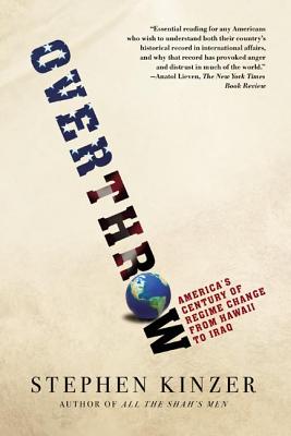 Overthrow: America's Century of Regime Change from Hawaii to Iraq by Kinzer, Stephen