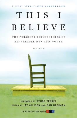 This I Believe: The Personal Philosophies of Remarkable Men and Women by Allison, Jay
