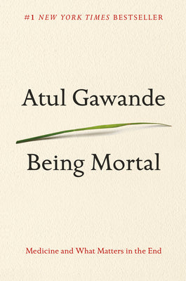 Being Mortal: Medicine and What Matters in the End by Gawande, Atul