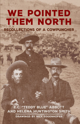 We Pointed Them North: Recollections of a Cowpuncher by Abbott, E. C. Teddy Blue