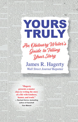 Yours Truly: An Obituary Writer's Guide to Telling Your Story by Hagerty, James R.