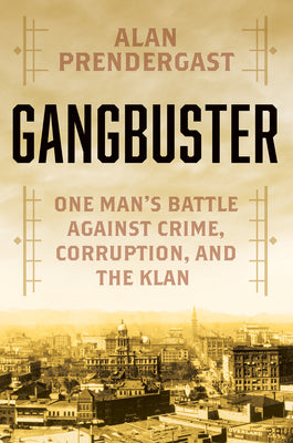 Gangbuster: One Man's Battle Against Crime, Corruption, and the Klan by Prendergast, Alan