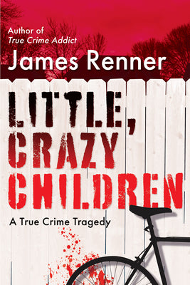 Little, Crazy Children: A True Crime Tragedy of Lost Innocence by Renner, James