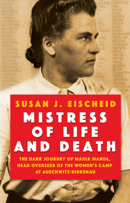 Mistress of Life and Death: The Dark Journey of Maria Mandl, Head Overseer of the Women's Camp at Auschwitz- Birkenau by Eischeid, Susan J.
