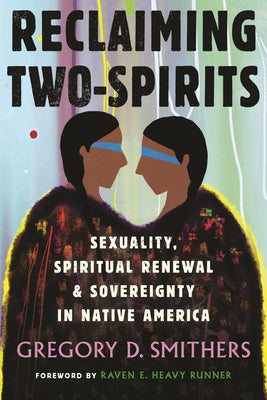 Reclaiming Two-Spirits: Sexuality, Spiritual Renewal & Sovereignty in Native America by Smithers, Gregory D.