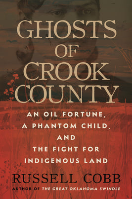 Ghosts of Crook County: An Oil Fortune, a Phantom Child, and the Fight for Indigenous Land by Cobb, Russell