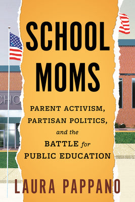 School Moms: Parent Activism, Partisan Politics, and the Battle for Public Education by Pappano, Laura