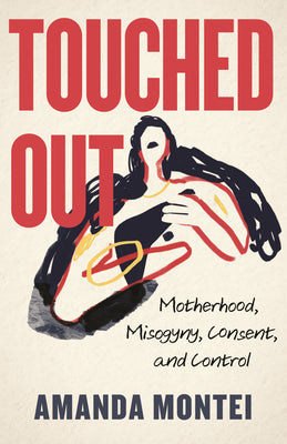 Touched Out: Motherhood, Misogyny, Consent, and Control by Montei, Amanda