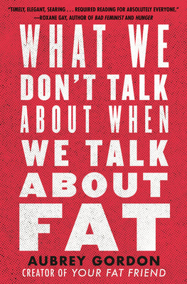 What We Don't Talk about When We Talk about Fat by Gordon, Aubrey