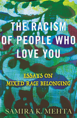 The Racism of People Who Love You: Essays on Mixed Race Belonging by Mehta, Samira