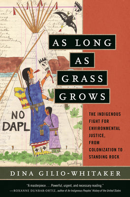 As Long as Grass Grows: The Indigenous Fight for Environmental Justice, from Colonization to Standing Rock by Gilio-Whitaker, Dina
