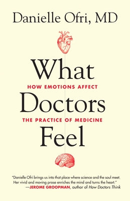 What Doctors Feel: How Emotions Affect the Practice of Medicine by Ofri, Danielle