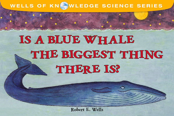 Is a Blue Whale the Biggest Thing There Is? by Wells, Robert E.