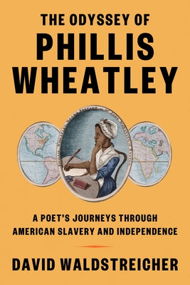 The Odyssey of Phillis Wheatley: A Poet's Journeys Through American Slavery and Independence by Waldstreicher, David