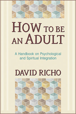 How to Be an Adult: A Handbook on Psychological and Spiritual Integration by Richo, David