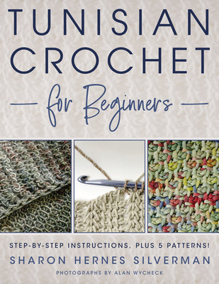 Tunisian Crochet for Beginners: Step-By-Step Instructions, Plus 5 Patterns! by Silverman, Sharon Hernes
