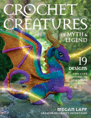 Crochet Creatures of Myth and Legend: 19 Designs Easy Cute Critters to Legendary Beasts by Lapp, Megan