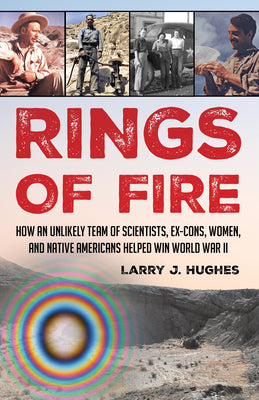 Rings of Fire: How an Unlikely Team of Scientists, Ex-Cons, Women, and Native Americans Helped Win World War II by Hughes, Larry J.