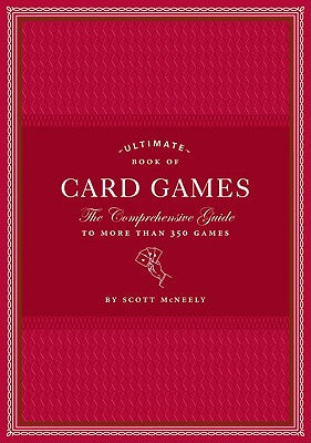 Ultimate Book of Card Games: The Comprehensive Guide to More Than 350 Games by McNeely, Scott