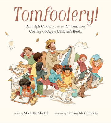Tomfoolery!: Randolph Caldecott and the Rambunctious Coming-Of-Age of Children's Books by Markel, Michelle