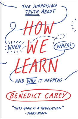 How We Learn: The Surprising Truth about When, Where, and Why It Happens by Carey, Benedict