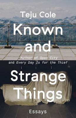 Known and Strange Things: Essays by Cole, Teju