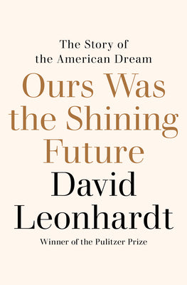 Ours Was the Shining Future: The Story of the American Dream by Leonhardt, David