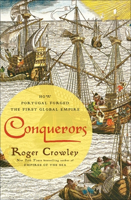 Conquerors: How Portugal Forged the First Global Empire by Crowley, Roger