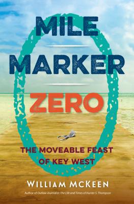 Mile Marker Zero: The Moveable Feast of Key West by McKeen, William