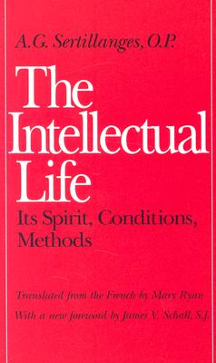 The Intellectual Life: Its Spirit, Conditions, Methods by Sertillanges, A. G.