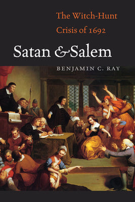 Satan and Salem: The Witch-Hunt Crisis of 1692 by Ray, Benjamin C.