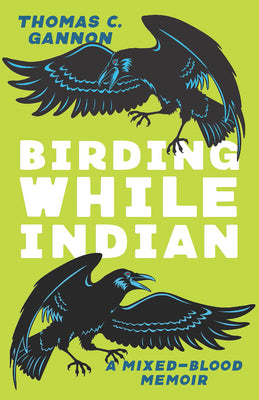 Birding While Indian: A Mixed-Blood Memoir by Gannon, Thomas C.