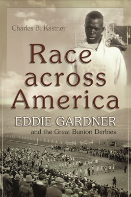 Race Across America: Eddie Gardner and the Great Bunion Derbies by Kastner, Charles B.