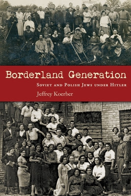 Borderland Generation: Soviet and Polish Jews Under Hitler by Koerber, Jeffrey