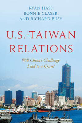 U.S.-Taiwan Relations: Will China's Challenge Lead to a Crisis? by Hass, Ryan