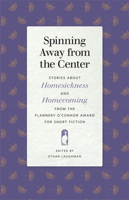 Spinning Away from the Center: Stories about Homesickness and Homecoming from the Flannery O'Connor Award for Short Fiction by Laughman, Ethan