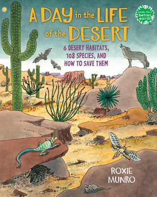 A Day in the Life of the Desert: 6 Desert Habitats, 108 Species, and How to Save Them by Munro, Roxie