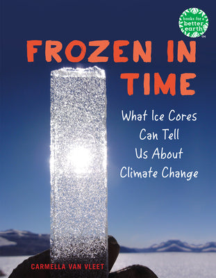 Frozen in Time: What Ice Cores Can Tell Us about Climate Change by Van Vleet, Carmella