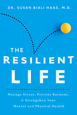 The Resilient Life: Manage Stress, Prevent Burnout, & Strengthen Your Mental and Physical Health by Biali Haas, Susan