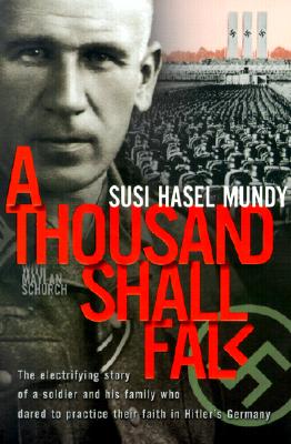 A Thousand Shall Fall: The Electrifying Story of a Soldier and His Family Who Dared to Practice Their Faith in Hitler's Germany by Mundy, Susi Hasel